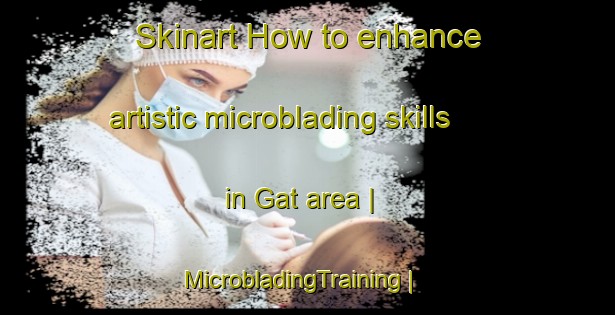 Skinart How to enhance artistic microblading skills in Gat area | MicrobladingTraining | MicrobladingClasses | SkinartTraining-Russian Federation